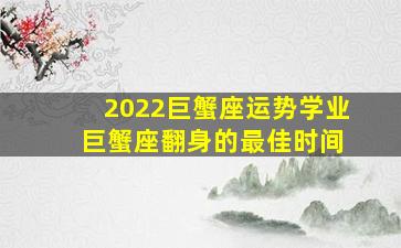 2022巨蟹座运势学业 巨蟹座翻身的最佳时间